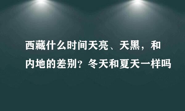 西藏什么时间天亮、天黑,和内地的差别?冬天和夏天一样吗