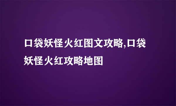 口袋妖怪火红图文攻略,口袋妖怪火红攻略地图