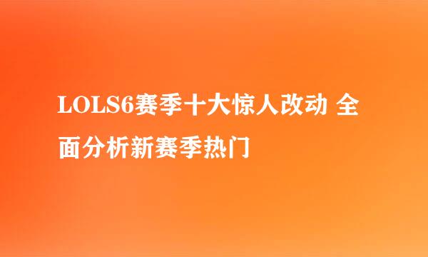 LOLS6赛季十大惊人改动 全面分析新赛季热门