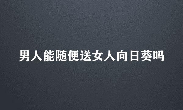 男人能随便送女人向日葵吗
