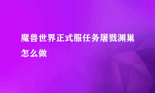 魔兽世界正式服任务屠戮渊巢怎么做