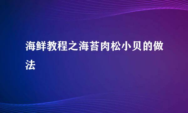 海鲜教程之海苔肉松小贝的做法