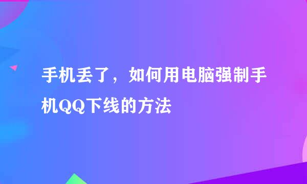 手机丢了,如何用电脑强制手机QQ下线的方法