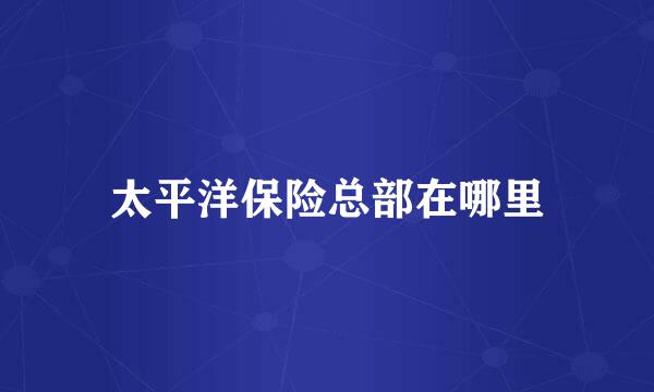 太平洋保险总部在哪里