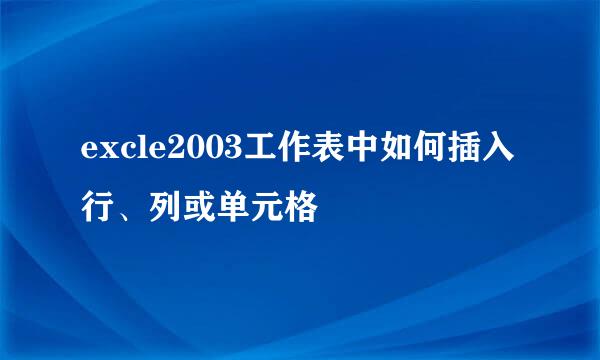 excle2003工作表中如何插入行、列或单元格