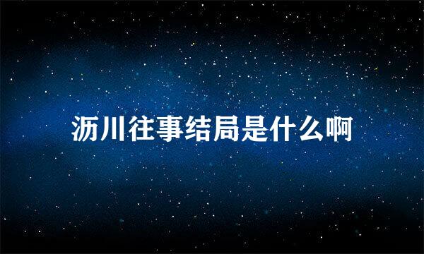 沥川往事结局是什么啊