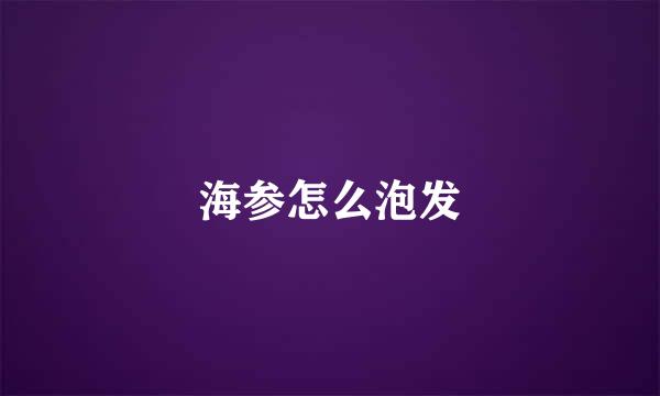 海参怎么泡发