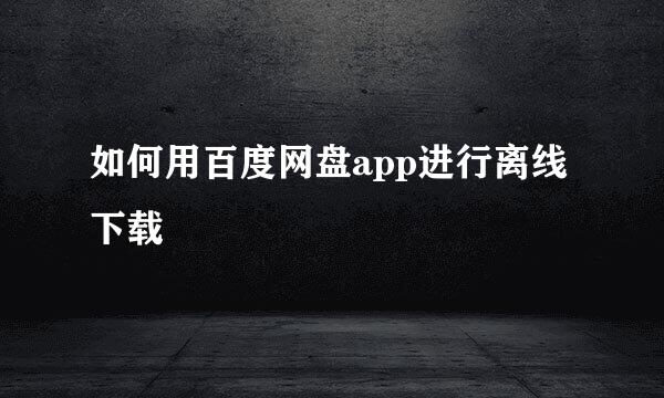 如何用百度网盘app进行离线下载