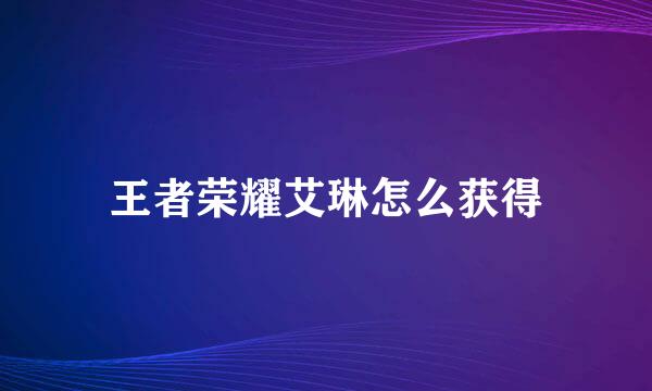 王者荣耀艾琳怎么获得
