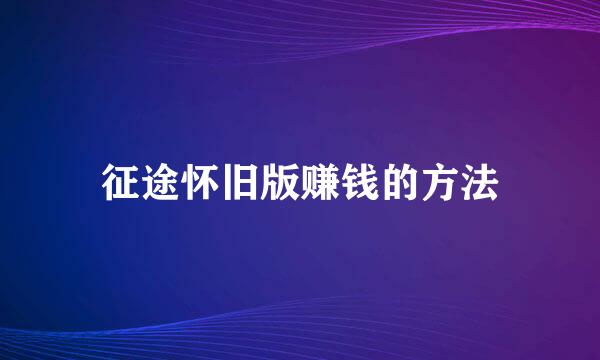 征途怀旧版赚钱的方法