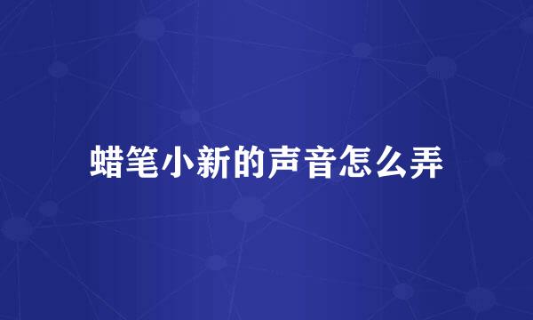 蜡笔小新的声音怎么弄