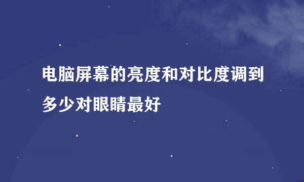 电脑屏幕的亮度和对比度调到多少对眼睛最好