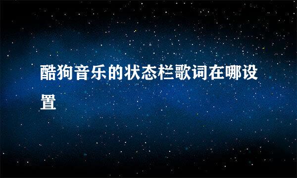 酷狗音乐的状态栏歌词在哪设置