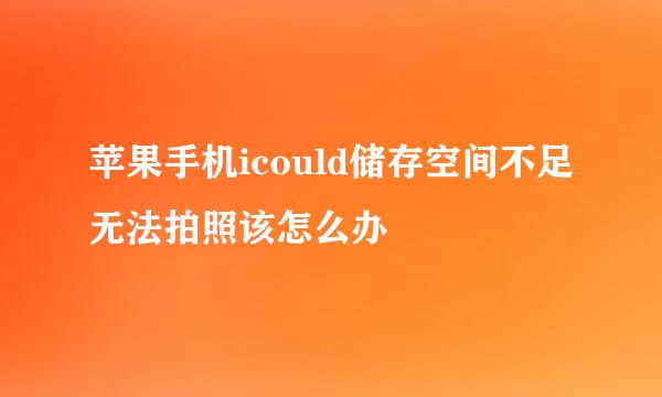 苹果手机icould储存空间不足无法拍照该怎么办