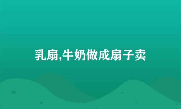 乳扇,牛奶做成扇子卖
