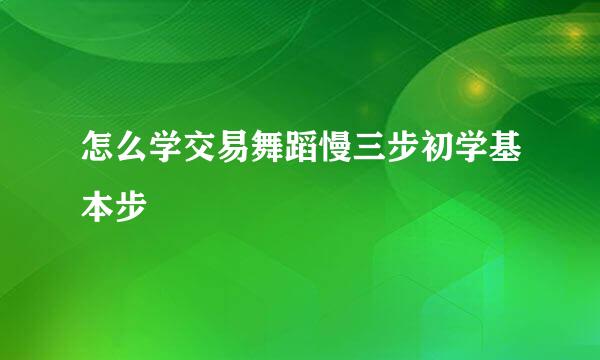 怎么学交易舞蹈慢三步初学基本步