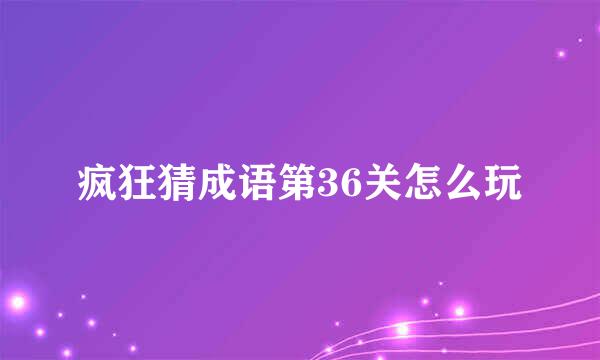 疯狂猜成语第36关怎么玩