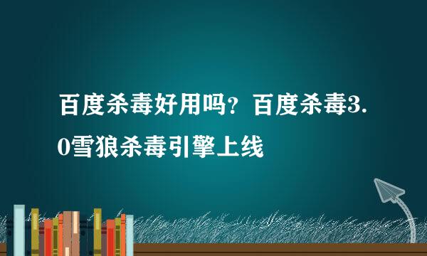 百度杀毒好用吗?百度杀毒3.0雪狼杀毒引擎上线