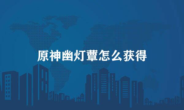 原神幽灯蕈怎么获得