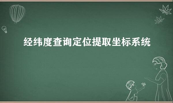 经纬度查询定位提取坐标系统