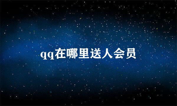 qq在哪里送人会员