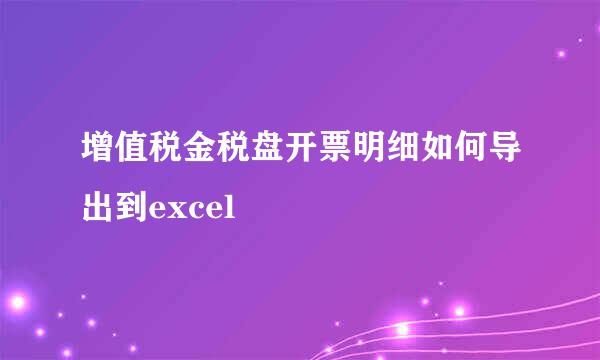 增值税金税盘开票明细如何导出到excel