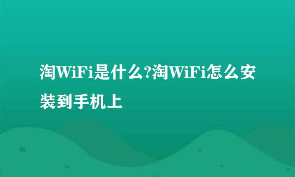淘WiFi是什么?淘WiFi怎么安装到手机上