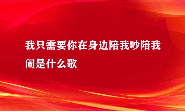 我只需要你在身边陪我吵陪我闹是什么歌