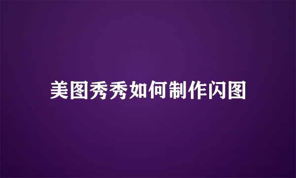 美图秀秀如何制作闪图