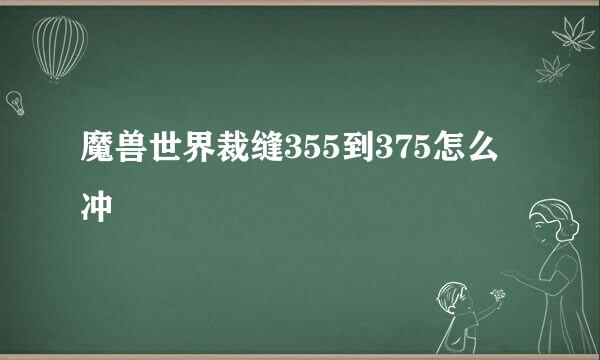 魔兽世界裁缝355到375怎么冲