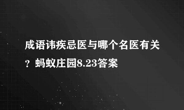 成语讳疾忌医与哪个名医有关？蚂蚁庄园8.23答案