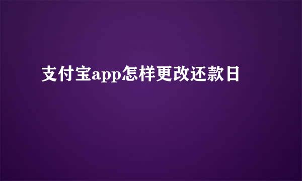 支付宝app怎样更改还款日