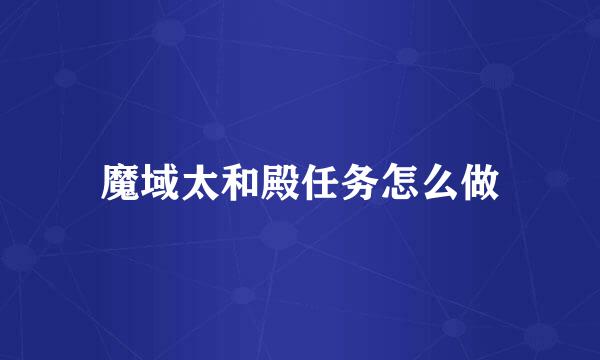魔域太和殿任务怎么做