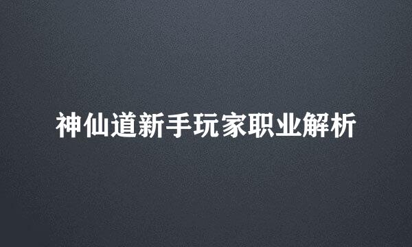 神仙道新手玩家职业解析