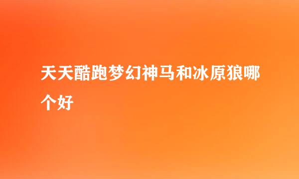 天天酷跑梦幻神马和冰原狼哪个好