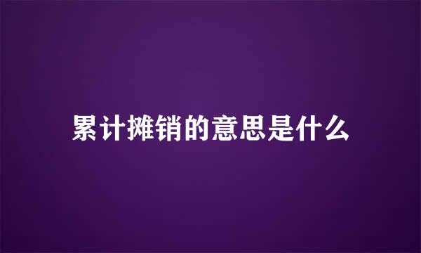 累计摊销的意思是什么
