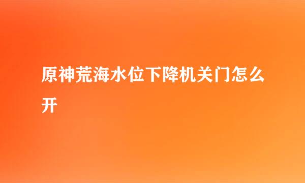 原神荒海水位下降机关门怎么开