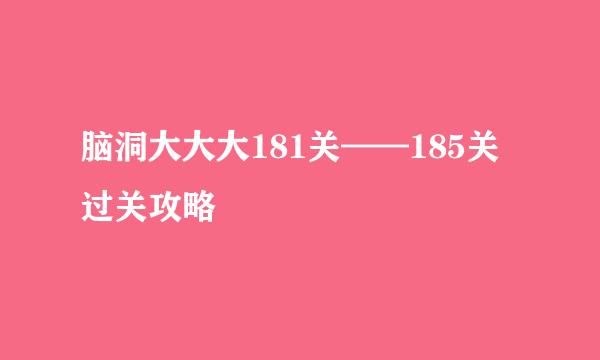 脑洞大大大181关——185关过关攻略