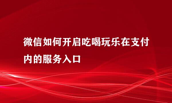 微信如何开启吃喝玩乐在支付内的服务入口