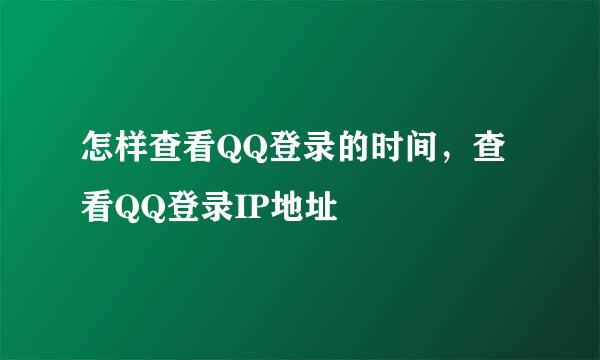 怎样查看QQ登录的时间，查看QQ登录IP地址