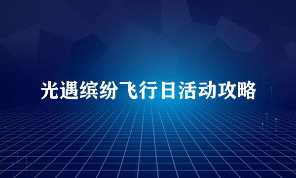 光遇缤纷飞行日活动攻略