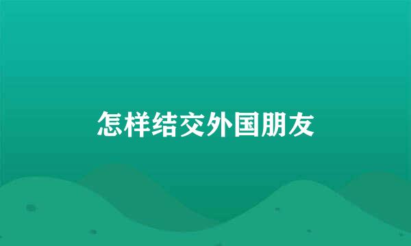 怎样结交外国朋友