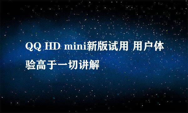 QQ HD mini新版试用 用户体验高于一切讲解