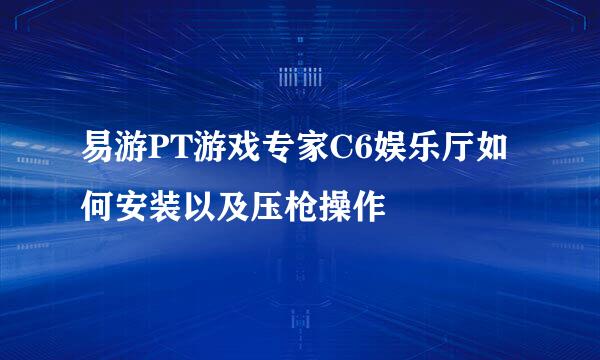 易游PT游戏专家C6娱乐厅如何安装以及压枪操作
