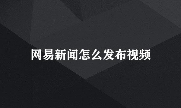 网易新闻怎么发布视频