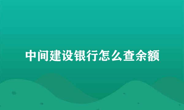 中间建设银行怎么查余额