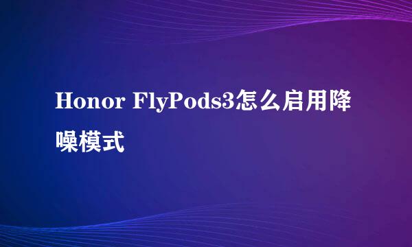 Honor FlyPods3怎么启用降噪模式