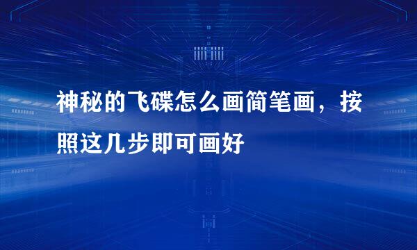 神秘的飞碟怎么画简笔画，按照这几步即可画好