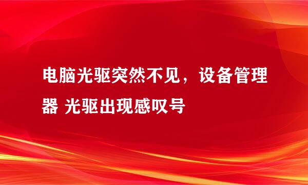 电脑光驱突然不见，设备管理器 光驱出现感叹号