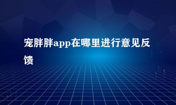 宠胖胖app在哪里进行意见反馈
